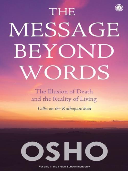 The Message Beyond Words The Illusion of Death and the Reality of Living: Talks on the Kathopanishad